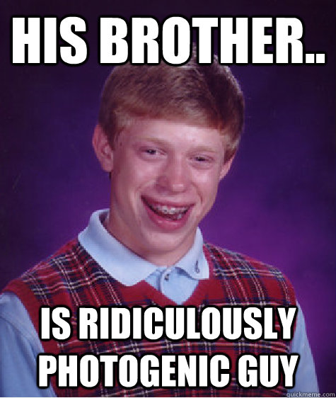 His Brother.. Is ridiculously photogenic guy  Bad Luck Brian