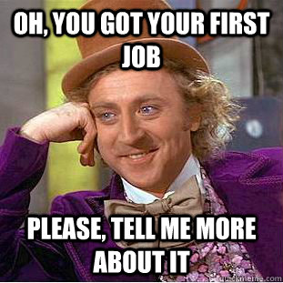 OH, YOU GOT YOUR FIRST JOB PLEASE, TELL ME MORE ABOUT IT  Creepy Wonka