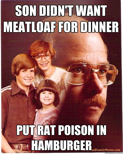 son didn't want meatloaf for dinner put rat poison in hamburger Caption 3 goes here Caption 4 goes here  Vengeance Dad