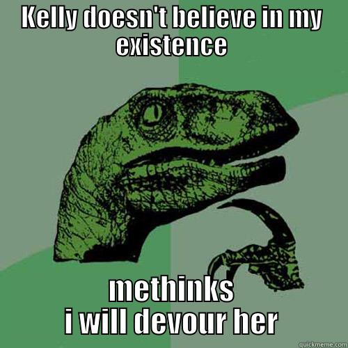 KELLY DOESN'T BELIEVE IN MY EXISTENCE METHINKS I WILL DEVOUR HER Philosoraptor
