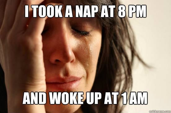 I took a nap at 8 pm
 and woke up at 1 am Caption 3 goes here  First World Problems