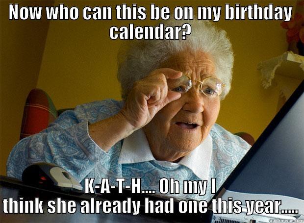 NOW WHO CAN THIS BE ON MY BIRTHDAY CALENDAR? K-A-T-H.... OH MY I THINK SHE ALREADY HAD ONE THIS YEAR..... Grandma finds the Internet