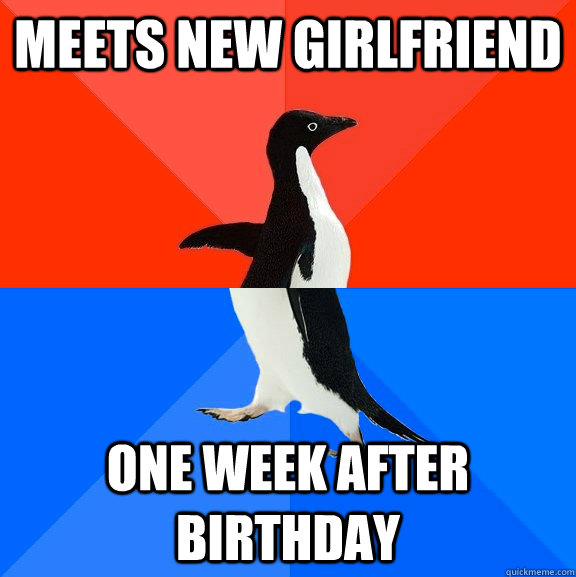 Meets new girlfriend one week after birthday  Socially Awesome Awkward Penguin