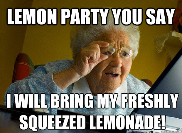 Lemon Party you say I will bring my freshly squeezed Lemonade!   - Lemon Party you say I will bring my freshly squeezed Lemonade!    Grandma finds the Internet