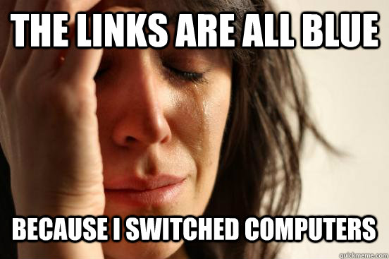 THE LINKS ARE ALL BLUE BECAUSE I SWITCHED COMPUTERS   First World Problems