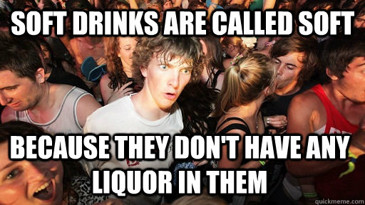 Soft Drinks are called soft Because they don't have any liquor in them  Sudden Clarity Clarence