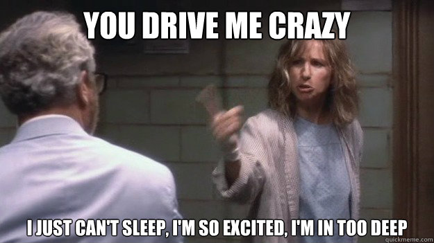 You drive me crazy  I just can't sleep, I'm so excited, I'm in too deep   