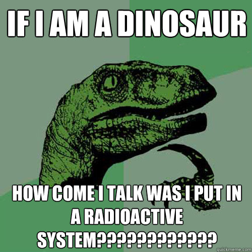 If i am a dinosaur how come i talk was i put in a radioactive system????????????  Philosoraptor