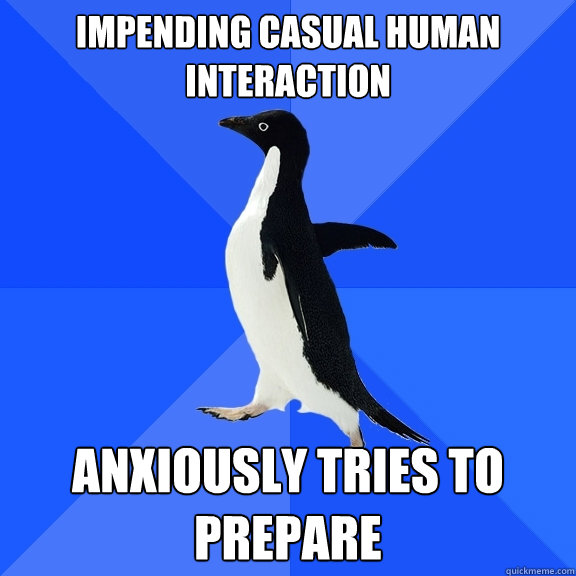 Impending casual human interaction Anxiously tries to prepare  Socially Awkward Penguin