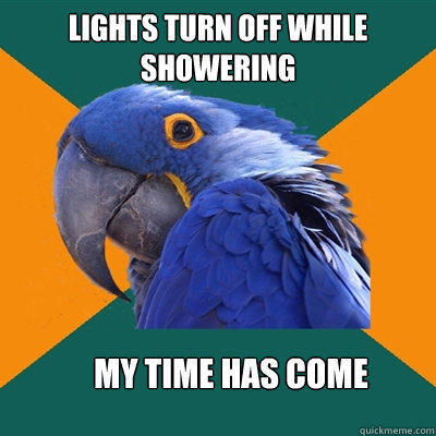 Lights turn off while showering My time has come  Paranoid Parrot