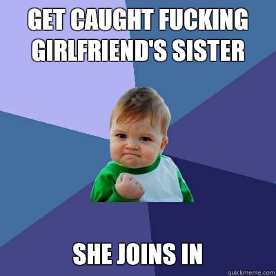 Get caught fucking girlfriend's sister She joins in - Get caught fucking girlfriend's sister She joins in  Success Kid