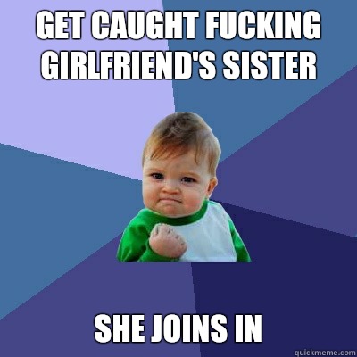 Get caught fucking girlfriend's sister She joins in  Success Kid