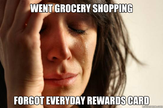 Went grocery shopping forgot everyday rewards card  First World Problems