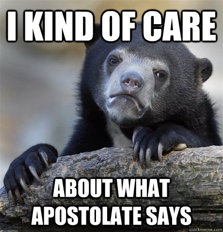 i kind of care about what apostolate says  Confession Bear