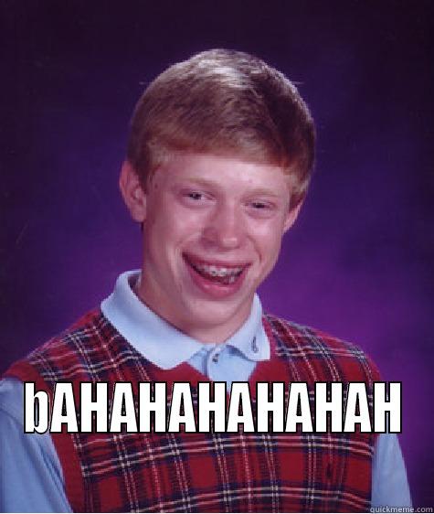  BAHAHAHAHAHAH Bad Luck Brian