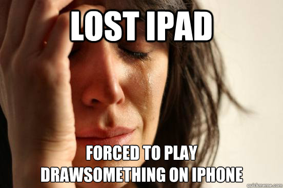 Lost ipad Forced to play
drawsomething on iPhone - Lost ipad Forced to play
drawsomething on iPhone  First World Problems
