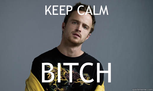 KEEP CALM BITCH - KEEP CALM BITCH  Jesse Pinkman Loves the word Bitch