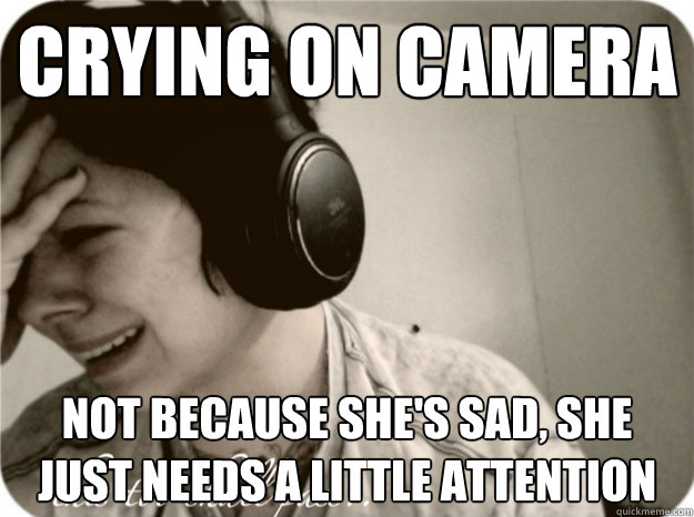 Crying on camera Not because she's sad, she just needs a little attention  