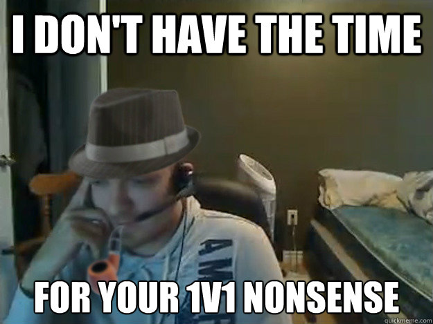 I don't have the time For your 1v1 nonsense  AngryTestie