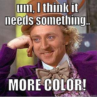 UM, I THINK IT NEEDS SOMETHING..     MORE COLOR!    Condescending Wonka