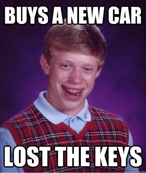 Buys a new car lost the keys - Buys a new car lost the keys  Bad Luck Brian