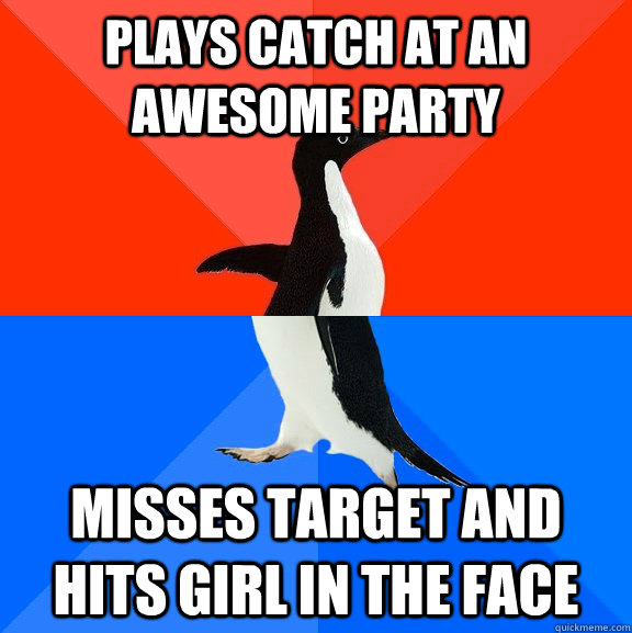 Plays catch at an awesome party Misses target and hits girl in the face  Socially Awesome Awkward Penguin