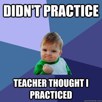 Didn't practice Teacher thought I practiced  Success Kid