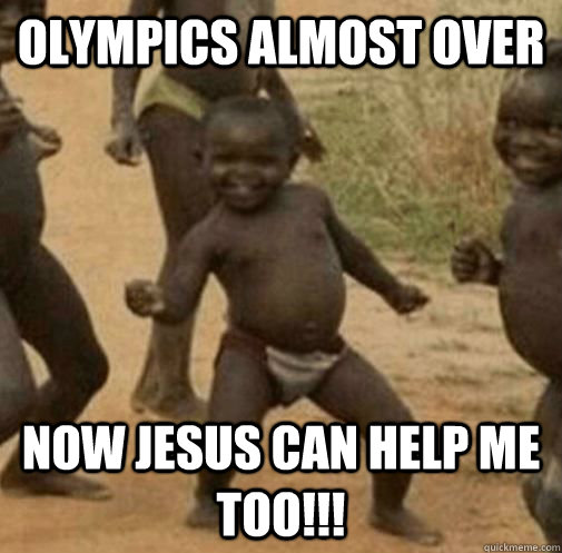 Olympics Almost Over Now Jesus can help me too!!!  Third World Success