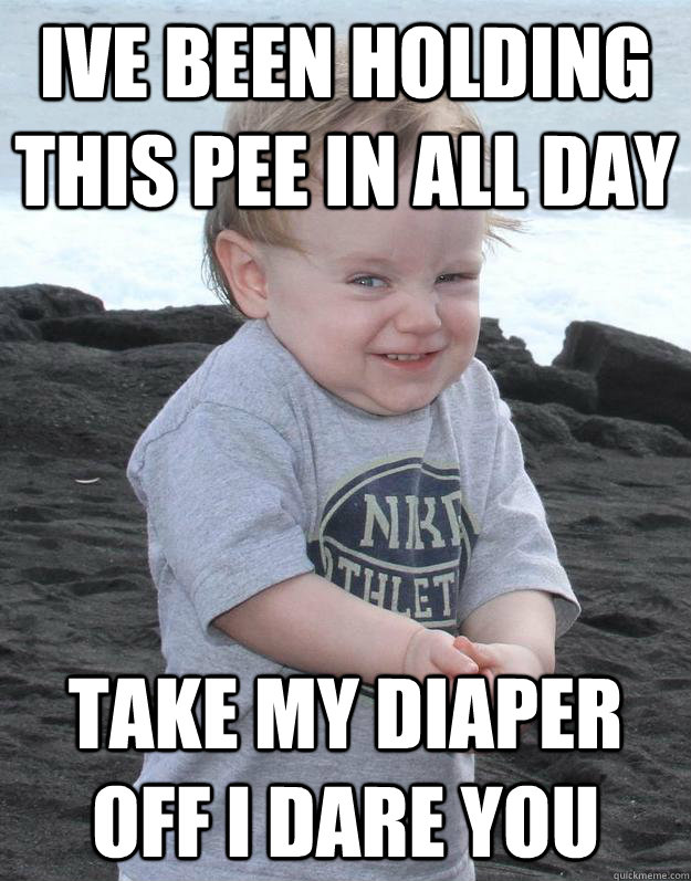 Ive been holding this pee in all day take my diaper off i dare you - Ive been holding this pee in all day take my diaper off i dare you  Evil Plotting Baby