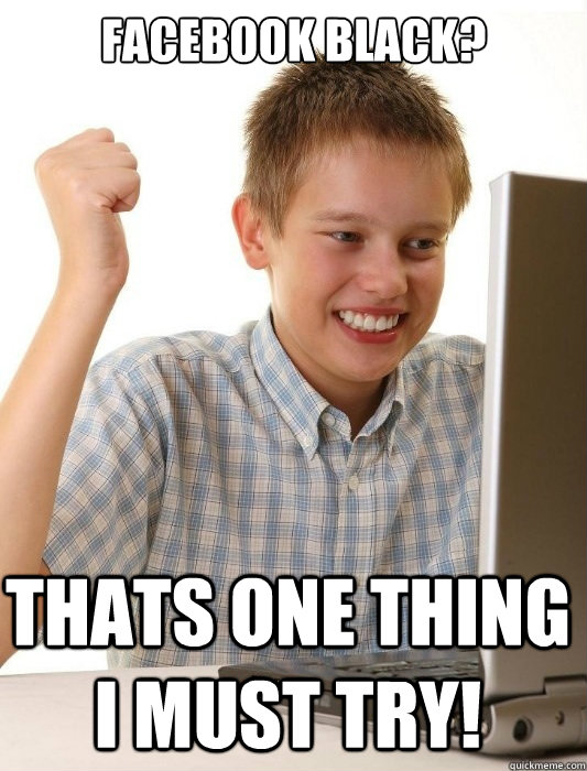 Facebook black? Thats one thing I must try!  First Day on the Internet Kid