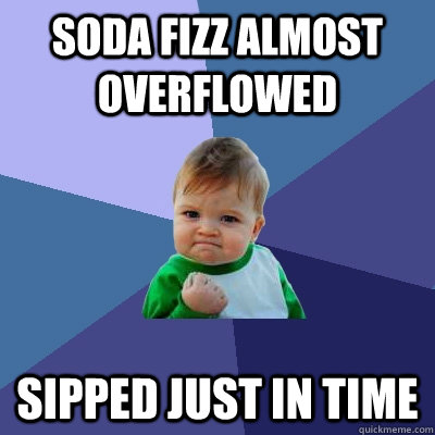 Soda fizz almost overflowed Sipped just in time  Success Kid