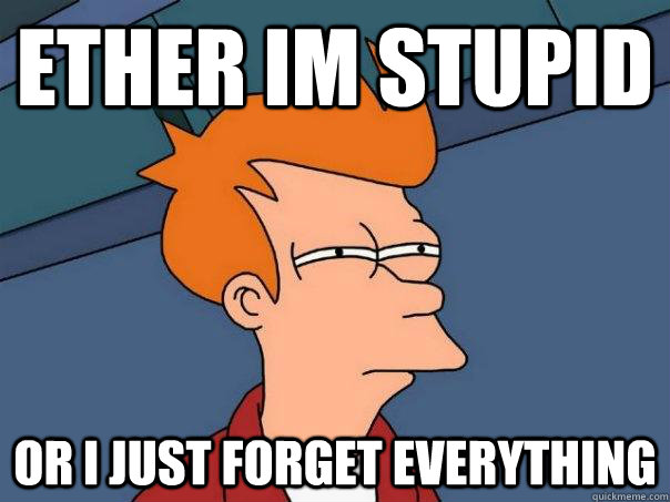 ether-im-stupid-or-i-just-forget-everything-futurama-fry-quickmeme