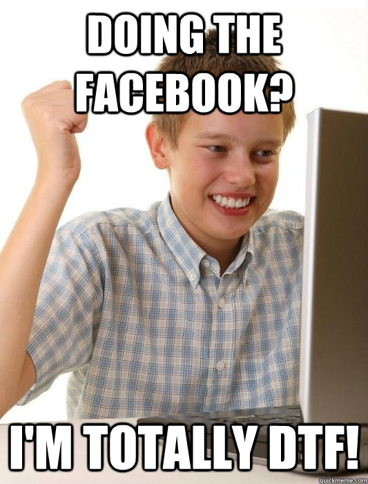 Doing the facebook? I'm totally DTF!  First Day on the Internet Kid