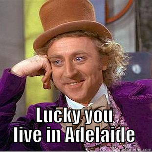 OH YOU LIKE HOT WEATHER LUCKY YOU LIVE IN ADELAIDE Condescending Wonka