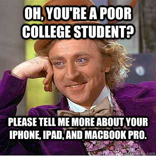 Oh, you're a poor college student? Please tell me more about your iPhone, iPad, and MacBook Pro. - Oh, you're a poor college student? Please tell me more about your iPhone, iPad, and MacBook Pro.  Condescending Wonka