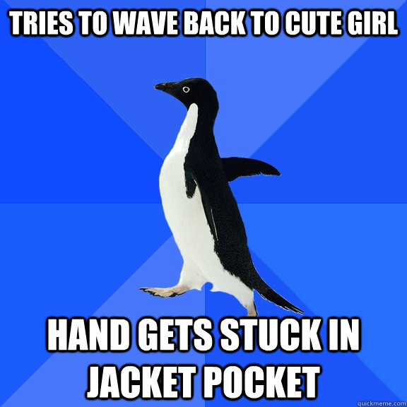tries to wave back to cute girl hand gets stuck in jacket pocket  Socially Awkward Penguin