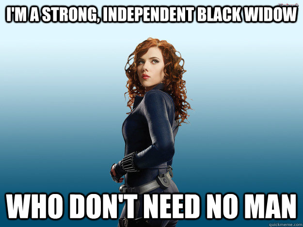 i'm a strong, independent black widow who don't need no man  independent black widow