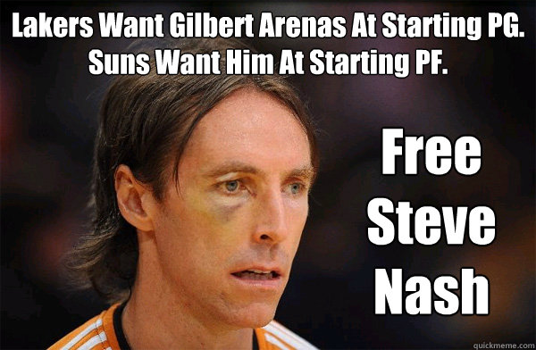 Lakers Want Gilbert Arenas At Starting PG.
Suns Want Him At Starting PF. Free Steve Nash  Free Steve Nash