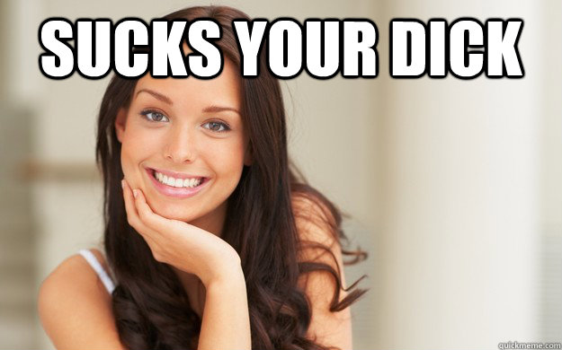 Sucks Your Dick Good Girl Gina Quickmeme