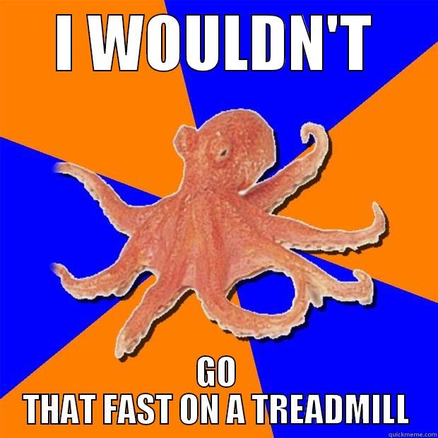 I WOULDN'T GO THAT FAST ON A TREADMILL Online Diagnosis Octopus
