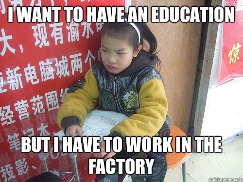 I want to have an education But i have to work in the factory  Second World Problems