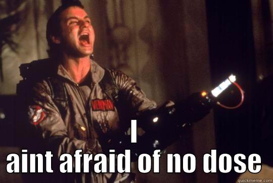 I AINT AFRAID OF NO DOSE Misc