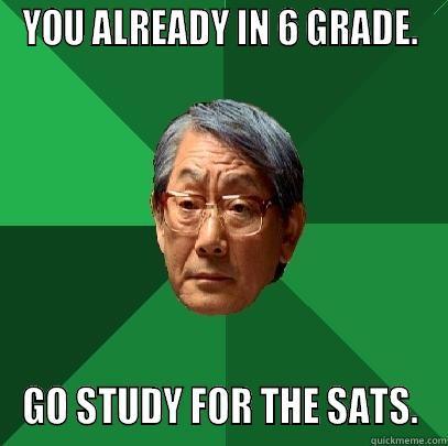 YOU ALREADY IN 6 GRADE. GO STUDY FOR THE SATS. High Expectations Asian Father