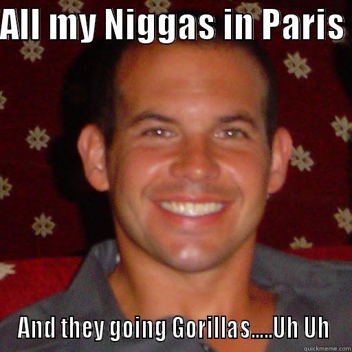 ALL MY NIGGAS IN PARIS  AND THEY GOING GORILLAS.....UH UH Misc