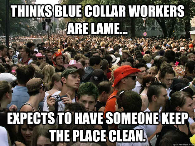 Thinks Blue collar workers are lame... expects to have someone keep the place clean. - Thinks Blue collar workers are lame... expects to have someone keep the place clean.  Dumb Society