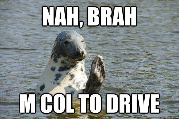 Nah, brah M Col to Drive  