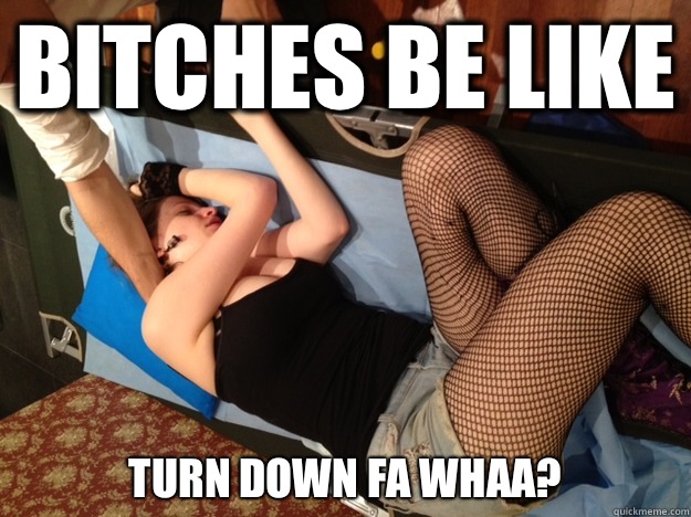 Bitches be like TURN DOWN FA WHAA?  Annoying Drunk Girl