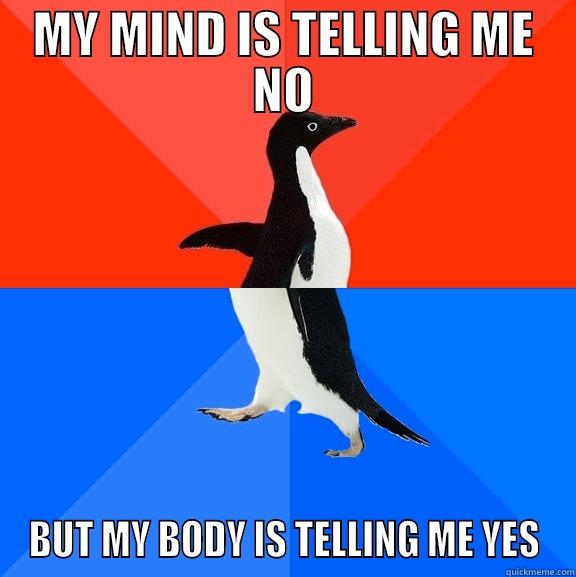 Mind and Body - MY MIND IS TELLING ME NO BUT MY BODY IS TELLING ME YES Socially Awesome Awkward Penguin