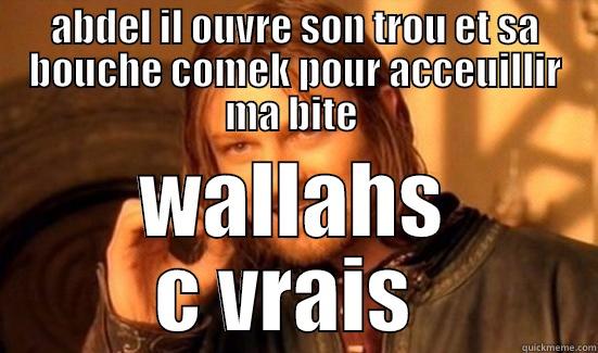 ABDEL IL OUVRE SON TROU ET SA BOUCHE COMEK POUR ACCEUILLIR MA BITE  WALLAHS C VRAIS  Boromir
