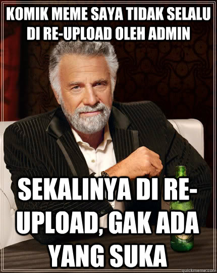 komik meme saya tidak selalu di re-upload oleh admin sekalinya di re-upload, gak ada yang suka  The Most Interesting Man In The World
